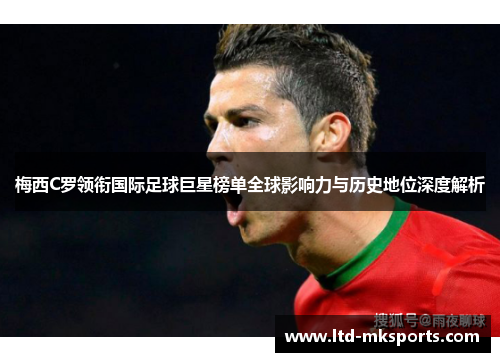 梅西C罗领衔国际足球巨星榜单全球影响力与历史地位深度解析