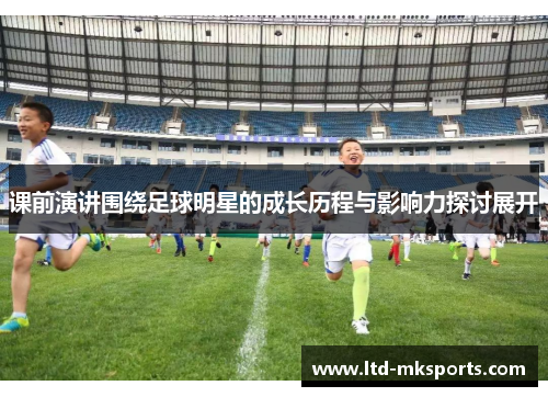 课前演讲围绕足球明星的成长历程与影响力探讨展开