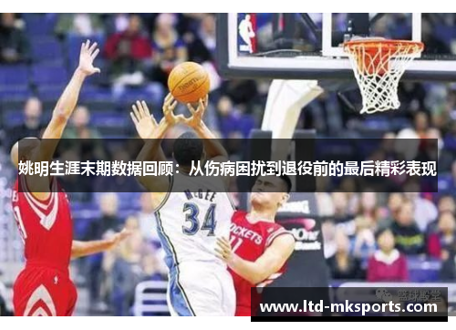 姚明生涯末期数据回顾：从伤病困扰到退役前的最后精彩表现