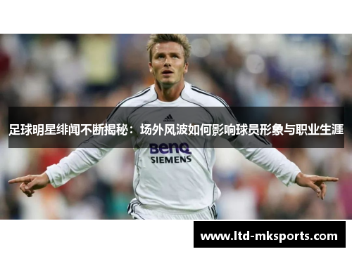 足球明星绯闻不断揭秘：场外风波如何影响球员形象与职业生涯