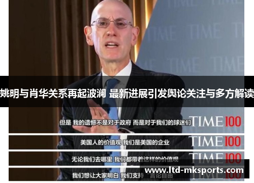 姚明与肖华关系再起波澜 最新进展引发舆论关注与多方解读