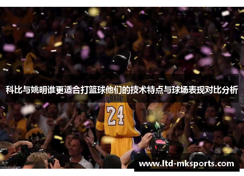 科比与姚明谁更适合打篮球他们的技术特点与球场表现对比分析