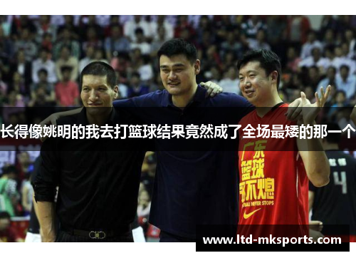 长得像姚明的我去打篮球结果竟然成了全场最矮的那一个