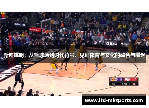 新密姚明：从篮球场到时代符号，见证体育与文化的融合与崛起