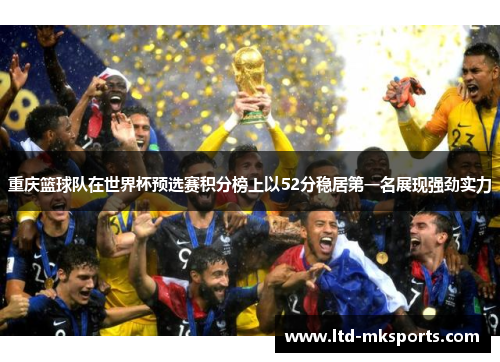 重庆篮球队在世界杯预选赛积分榜上以52分稳居第一名展现强劲实力