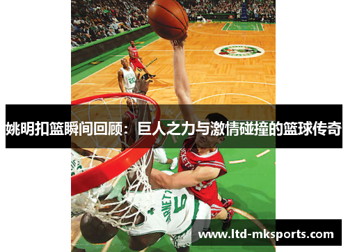 姚明扣篮瞬间回顾：巨人之力与激情碰撞的篮球传奇