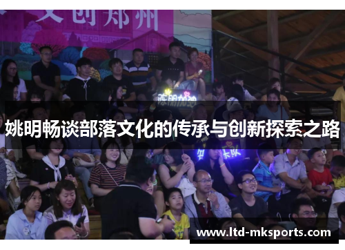 姚明畅谈部落文化的传承与创新探索之路