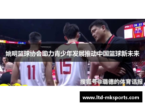 姚明篮球协会助力青少年发展推动中国篮球新未来