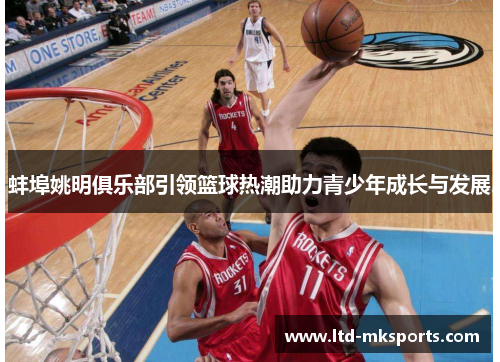 蚌埠姚明俱乐部引领篮球热潮助力青少年成长与发展