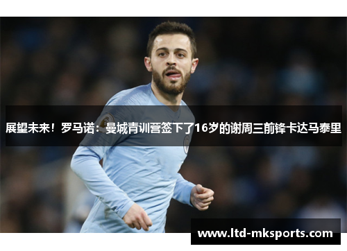 展望未来！罗马诺：曼城青训营签下了16岁的谢周三前锋卡达马泰里