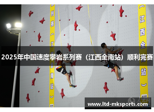 2025年中国速度攀岩系列赛（江西全南站）顺利完赛