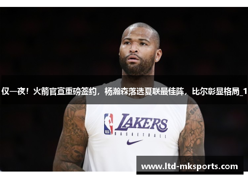 仅一夜！火箭官宣重磅签约，杨瀚森落选夏联最佳阵，比尔彰显格局_1